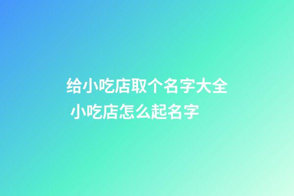给小吃店取个名字大全 小吃店怎么起名字-第1张-店铺起名-玄机派